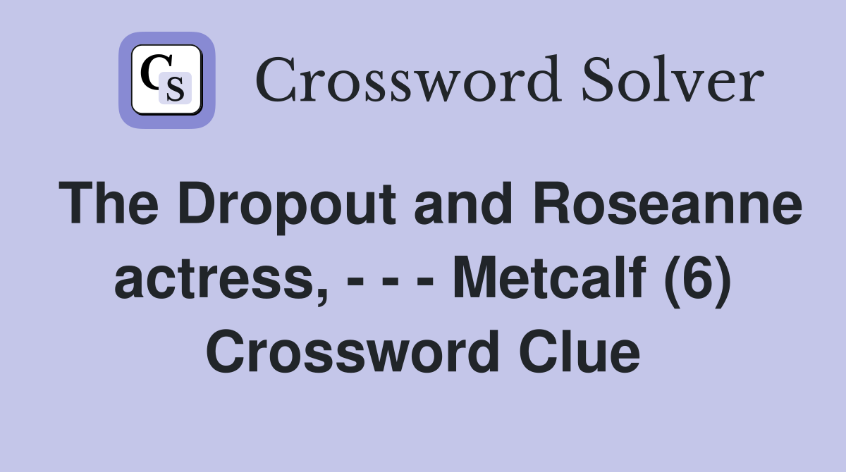 The Dropout and Roseanne actress Metcalf (6) Crossword Clue